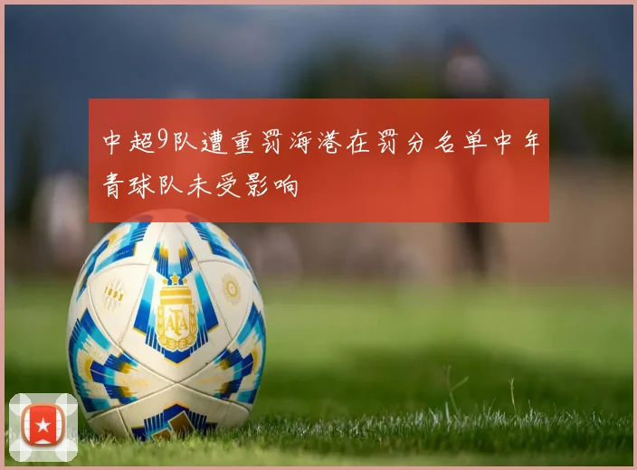 中超9队遭重罚海港在罚分名单中年青球队未受影响