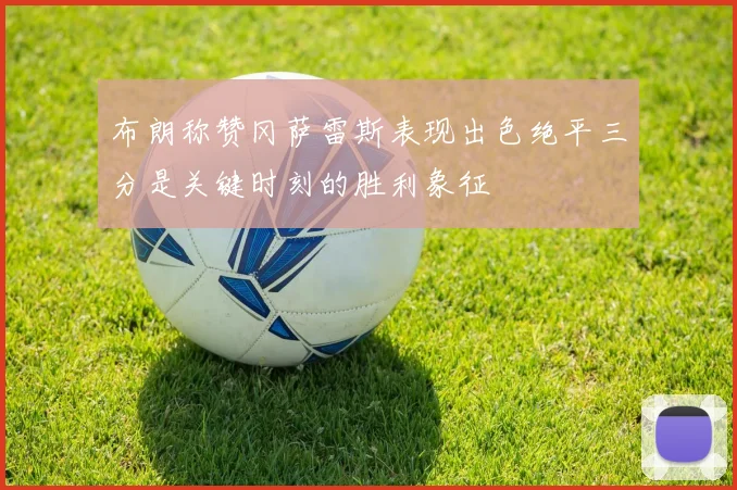 布朗称赞冈萨雷斯表现出色绝平三分是关键时刻的胜利象征
