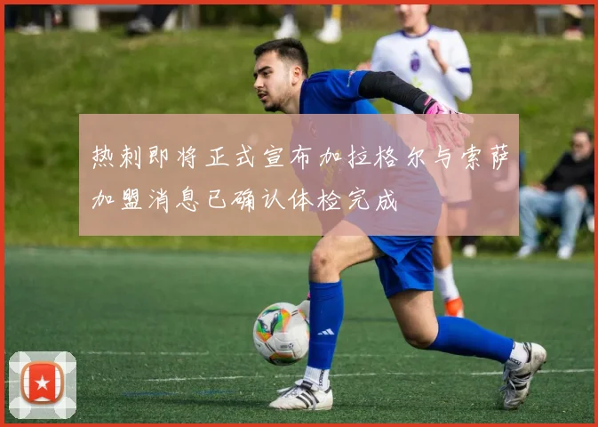 热刺即将正式宣布加拉格尔与索萨加盟消息已确认体检完成
